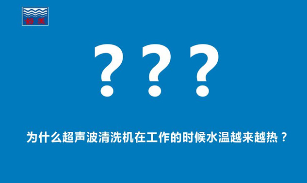 為什麽超聲波清洗機在工作的時候水溫越來越熱？